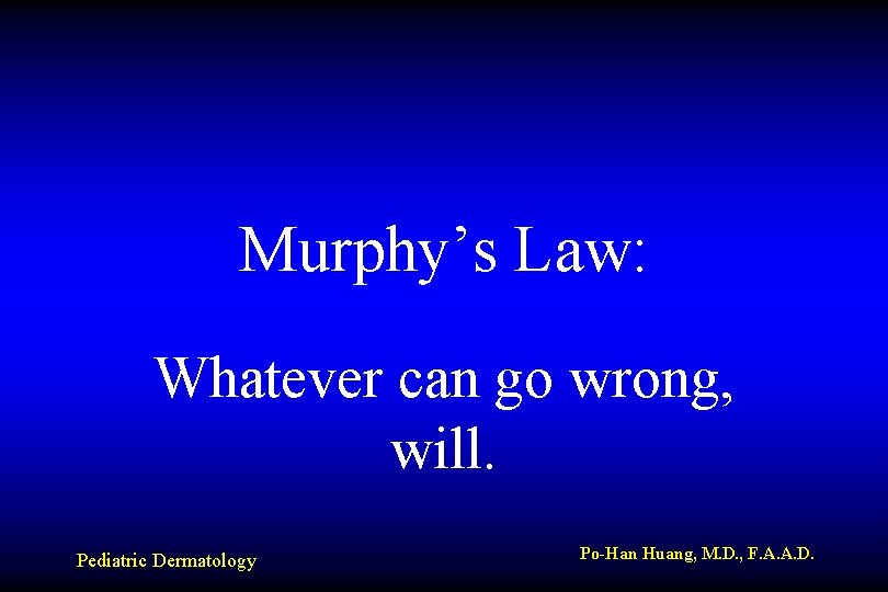 Murphy’s Law: Whatever can go wrong, will. Pediatric Dermatology Po-Han Huang, M. D. ,