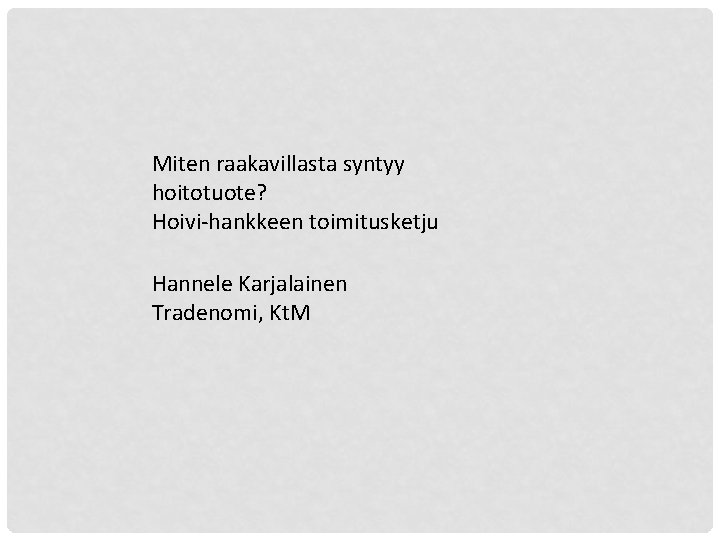 Miten raakavillasta syntyy hoitotuote? Hoivi-hankkeen toimitusketju Hannele Karjalainen Tradenomi, Kt. M 