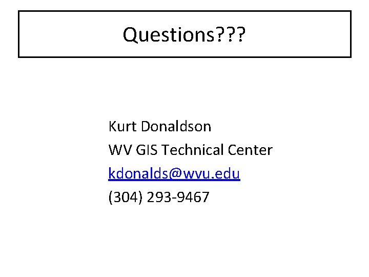 Questions? ? ? Kurt Donaldson WV GIS Technical Center kdonalds@wvu. edu (304) 293 -9467