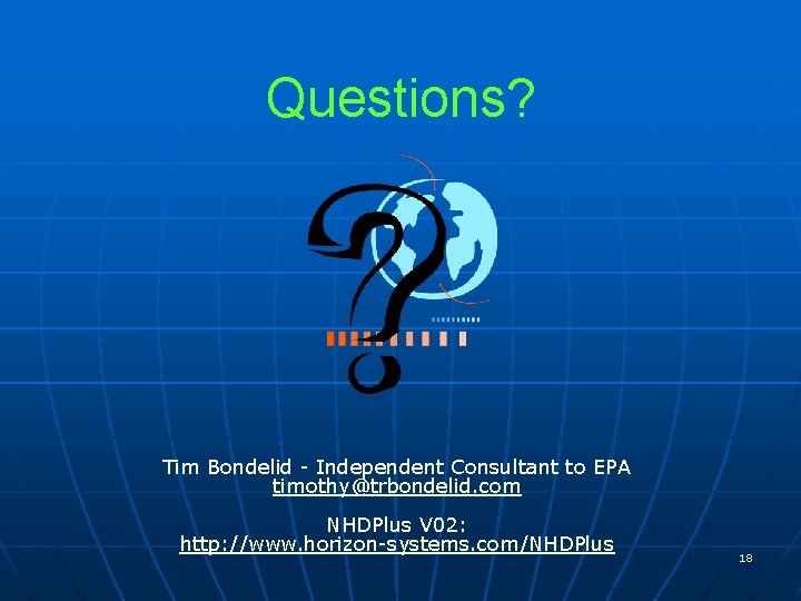 Questions? Tim Bondelid - Independent Consultant to EPA timothy@trbondelid. com NHDPlus V 02: http: