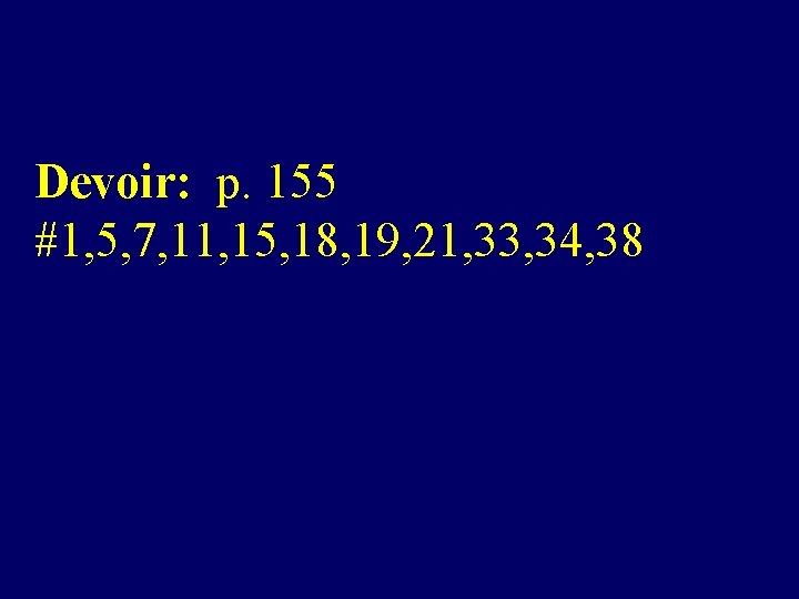 Devoir: p. 155 #1, 5, 7, 11, 15, 18, 19, 21, 33, 34, 38