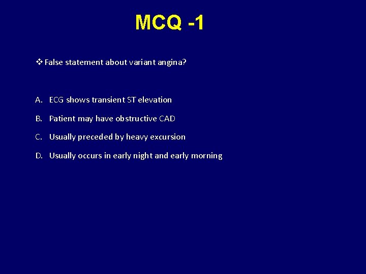 MCQ -1 v False statement about variant angina? A. ECG shows transient ST elevation