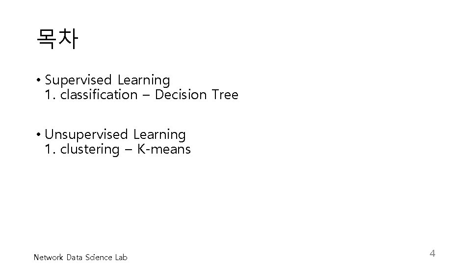 목차 • Supervised Learning 1. classification – Decision Tree • Unsupervised Learning 1. clustering