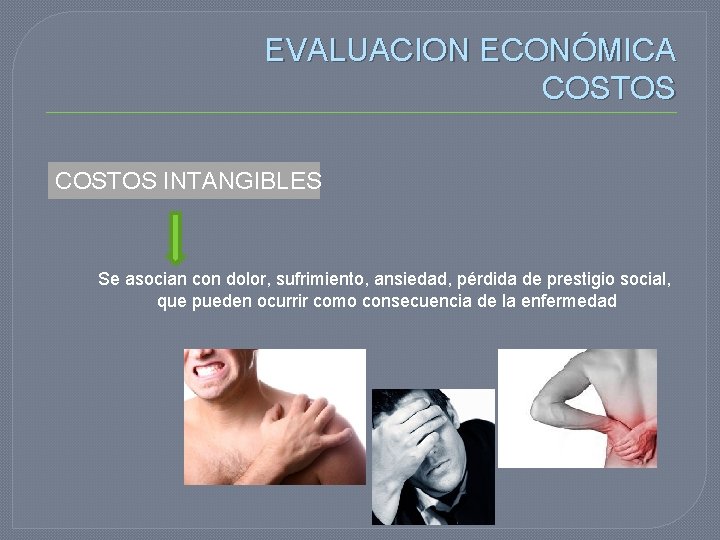 EVALUACION ECONÓMICA COSTOS INTANGIBLES Se asocian con dolor, sufrimiento, ansiedad, pérdida de prestigio social,