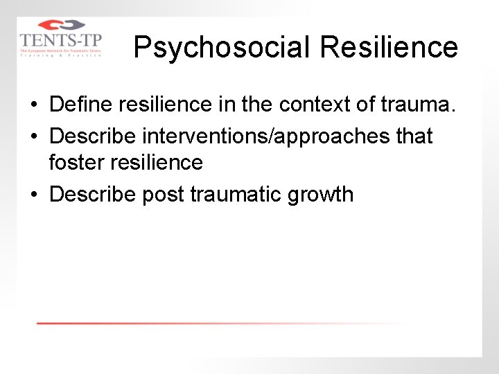 Psychosocial Resilience • Define resilience in the context of trauma. • Describe interventions/approaches that