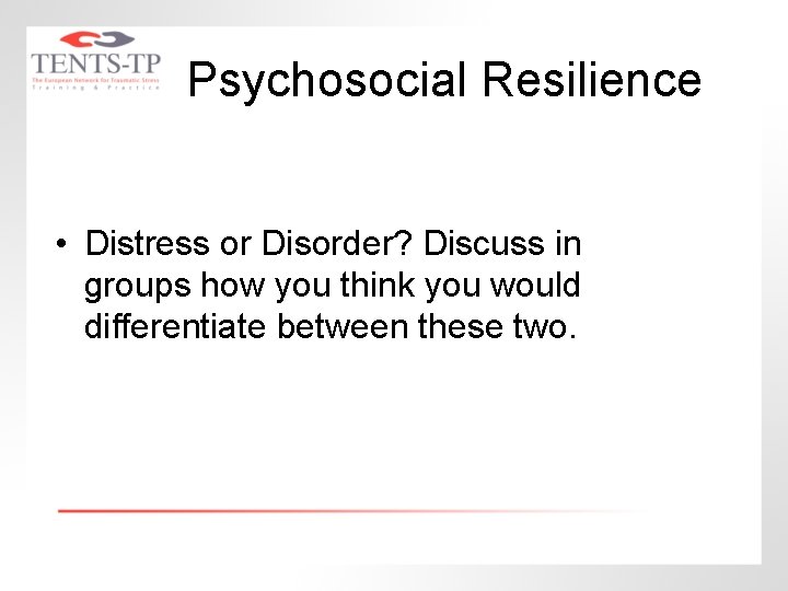 Psychosocial Resilience • Distress or Disorder? Discuss in groups how you think you would