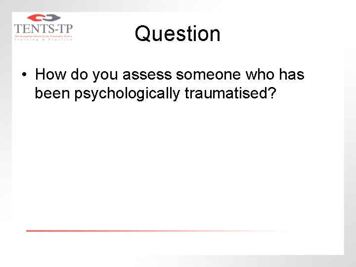 Question • How do you assess someone who has been psychologically traumatised? 