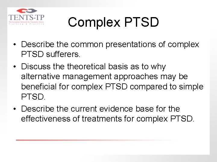 Complex PTSD • Describe the common presentations of complex PTSD sufferers. • Discuss theoretical