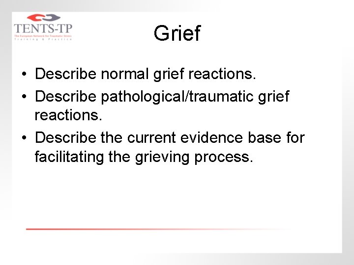 Grief • Describe normal grief reactions. • Describe pathological/traumatic grief reactions. • Describe the