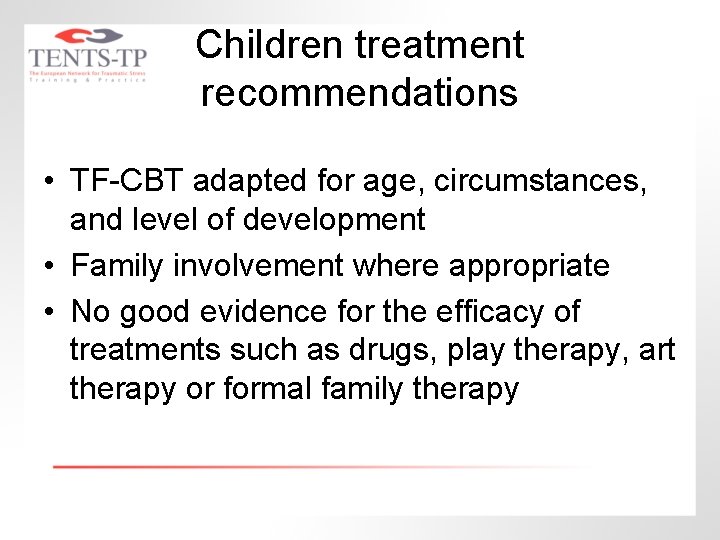 Children treatment recommendations • TF-CBT adapted for age, circumstances, and level of development •