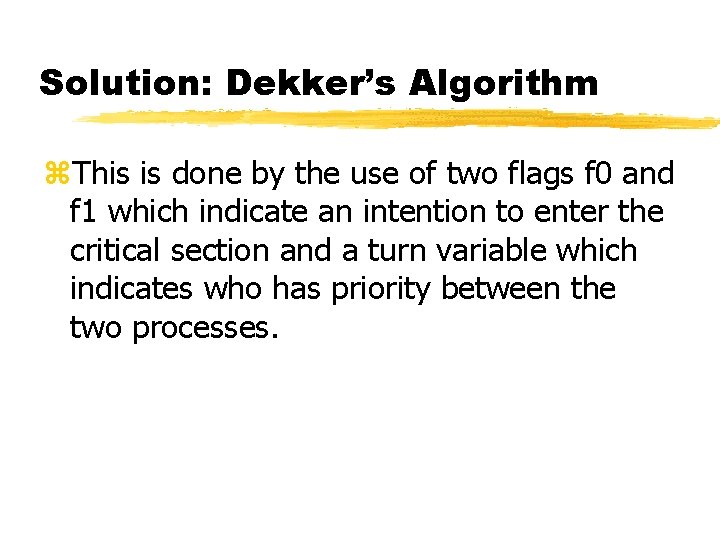 Solution: Dekker’s Algorithm z. This is done by the use of two flags f