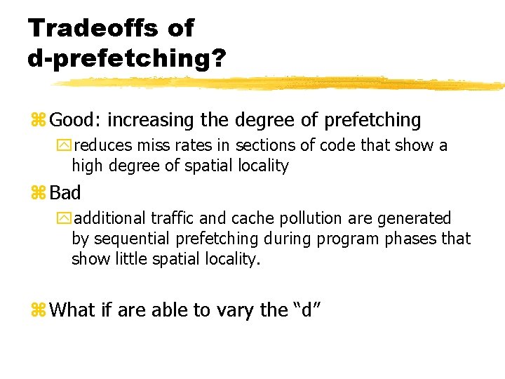 Tradeoffs of d-prefetching? z Good: increasing the degree of prefetching yreduces miss rates in