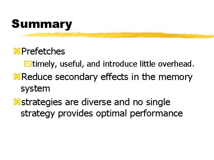 Summary z. Prefetches ytimely, useful, and introduce little overhead. z. Reduce secondary effects in