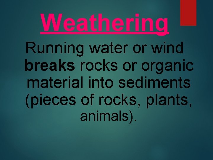 Weathering Running water or wind breaks rocks or organic material into sediments (pieces of