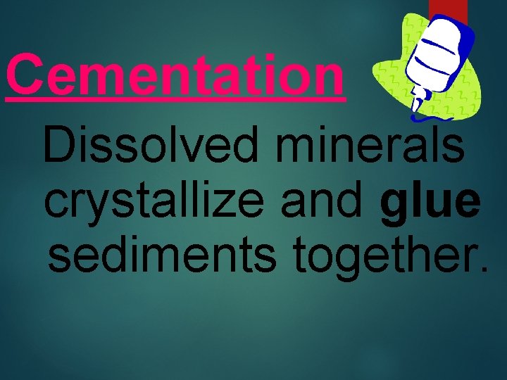 Cementation Dissolved minerals crystallize and glue sediments together. 