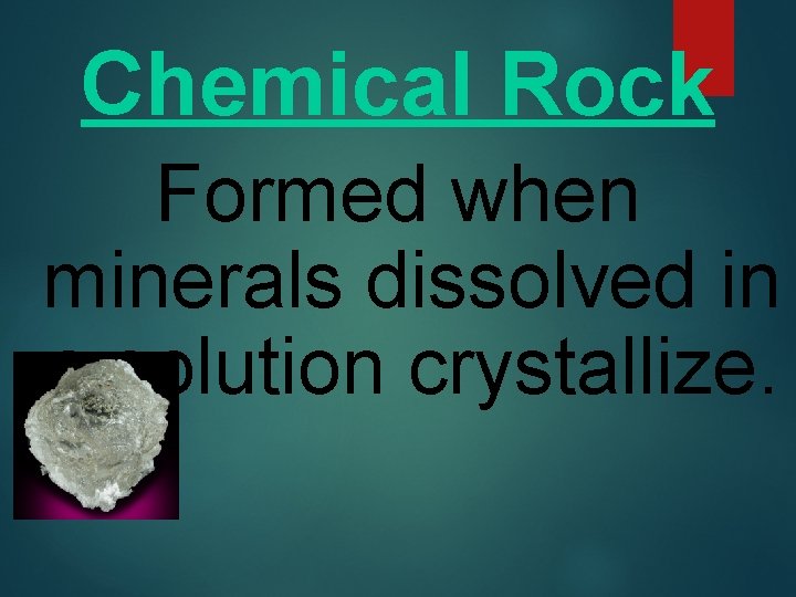 Chemical Rock Formed when minerals dissolved in a solution crystallize. 