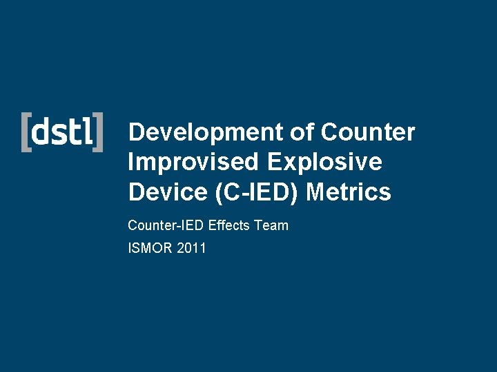 Development of Counter Improvised Explosive Device (C-IED) Metrics Counter-IED Effects Team ISMOR 2011 