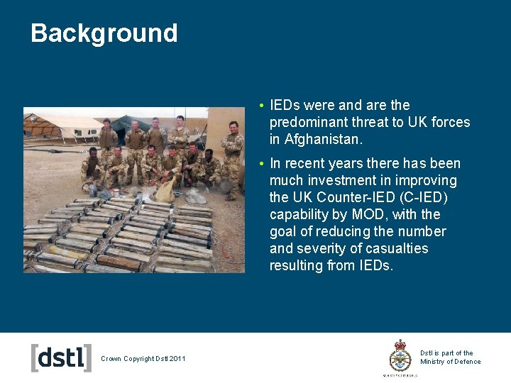 Background • IEDs were and are the predominant threat to UK forces in Afghanistan.