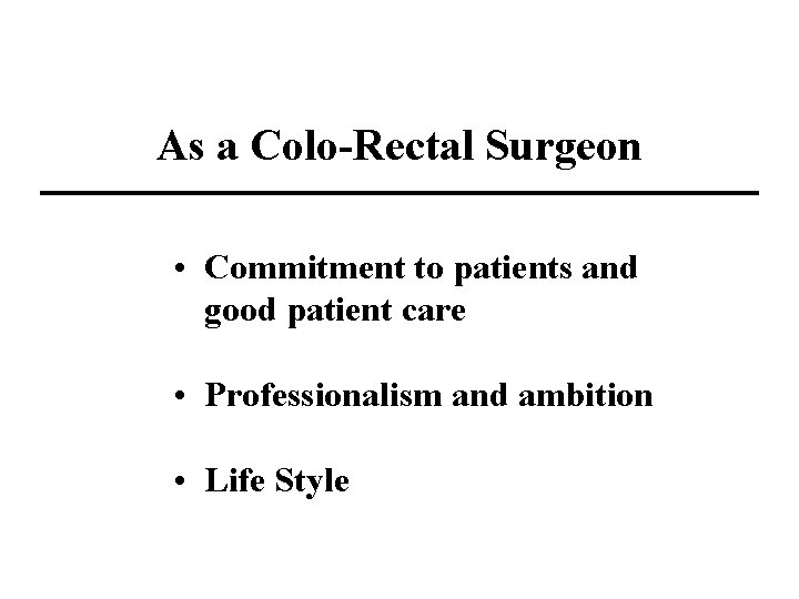 As a Colo-Rectal Surgeon • Commitment to patients and good patient care • Professionalism