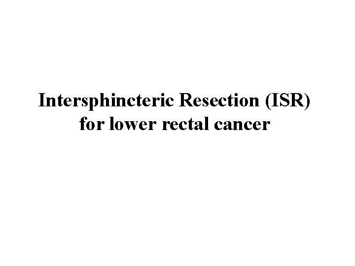 Intersphincteric Resection (ISR) for lower rectal cancer 