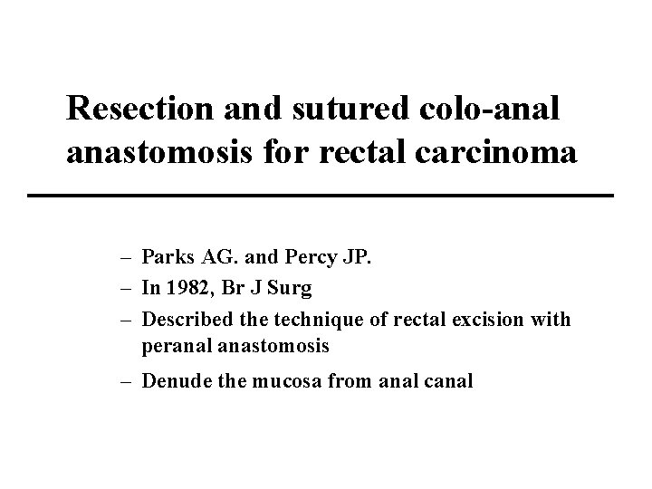 Resection and sutured colo-anal anastomosis for rectal carcinoma – Parks AG. and Percy JP.
