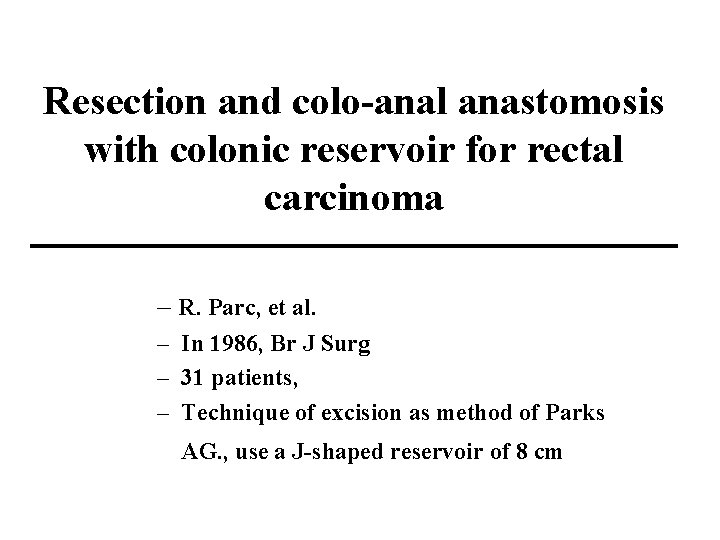 Resection and colo-anal anastomosis with colonic reservoir for rectal carcinoma – R. Parc, et
