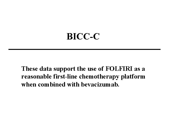 BICC-C These data support the use of FOLFIRI as a reasonable first-line chemotherapy platform