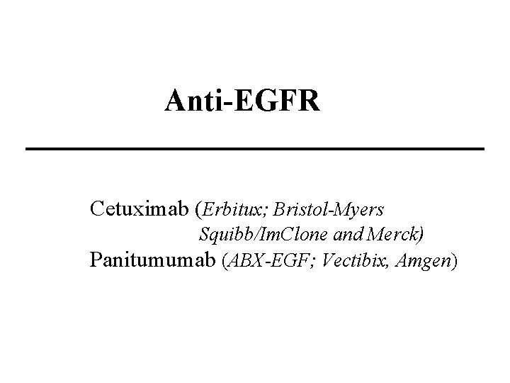 Anti-EGFR Cetuximab (Erbitux; Bristol-Myers Squibb/Im. Clone and Merck) Panitumumab (ABX-EGF; Vectibix, Amgen) 