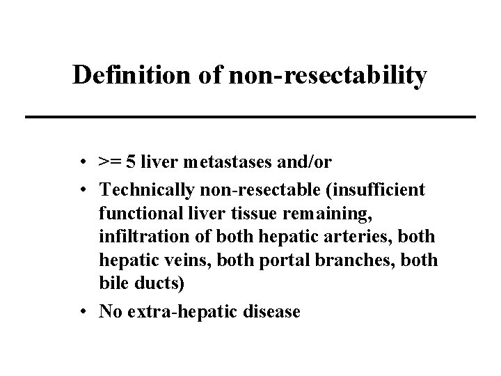 Definition of non-resectability • >= 5 liver metastases and/or • Technically non-resectable (insufficient functional