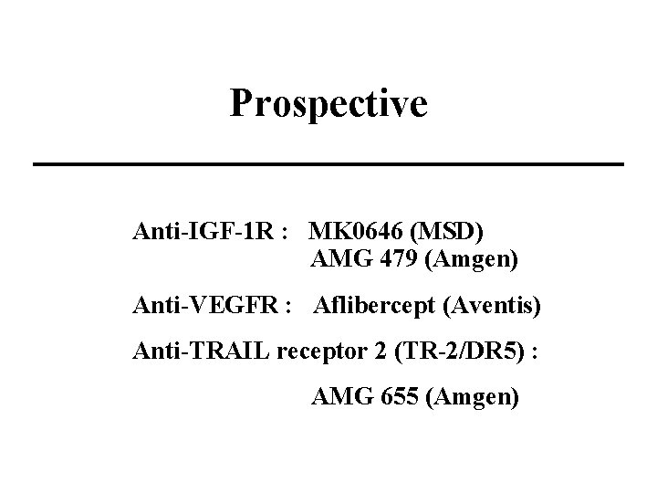Prospective Anti-IGF-1 R : MK 0646 (MSD) AMG 479 (Amgen) Anti-VEGFR : Aflibercept (Aventis)