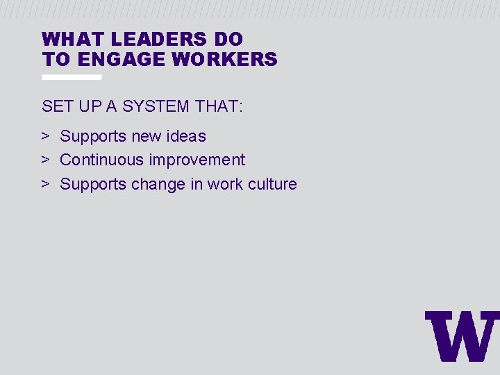 WHAT LEADERS DO TO ENGAGE WORKERS SET UP A SYSTEM THAT: > Supports new