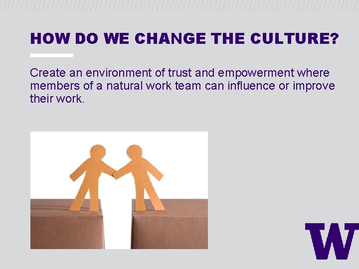 HOW DO WE CHANGE THE CULTURE? Create an environment of trust and empowerment where