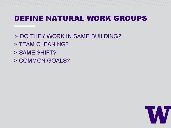 DEFINE NATURAL WORK GROUPS > DO THEY WORK IN SAME BUILDING? > TEAM CLEANING?