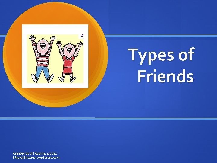 Types of Friends Created by Jill Kuzma, 4/2011 http: //jillkuzma. wordpress. com 