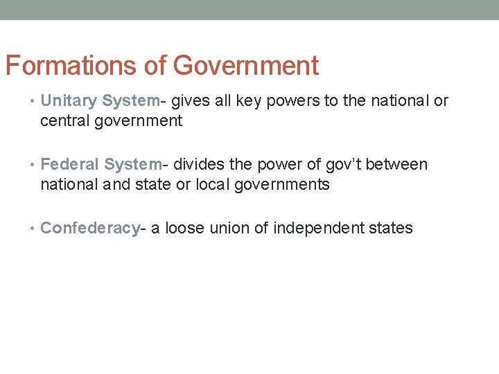 Formations of Government • Unitary System- gives all key powers to the national or