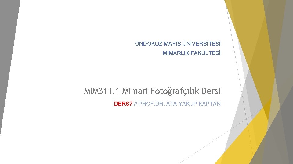 ONDOKUZ MAYIS ÜNİVERSİTESİ MİMARLIK FAKÜLTESİ MIM 311. 1 Mimari Fotoğrafçılık Dersi DERS 7 //