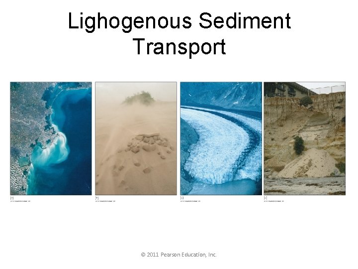 Lighogenous Sediment Transport © 2011 Pearson Education, Inc. 