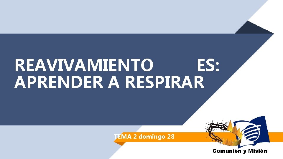 REAVIVAMIENTO ES: APRENDER A RESPIRAR TEMA 2 domingo 28 Comunión y Misión REAVIVAMIENTO ES: APRENDER A RESPIRAR TEMA 2 domingo 28 Comunión y Misión