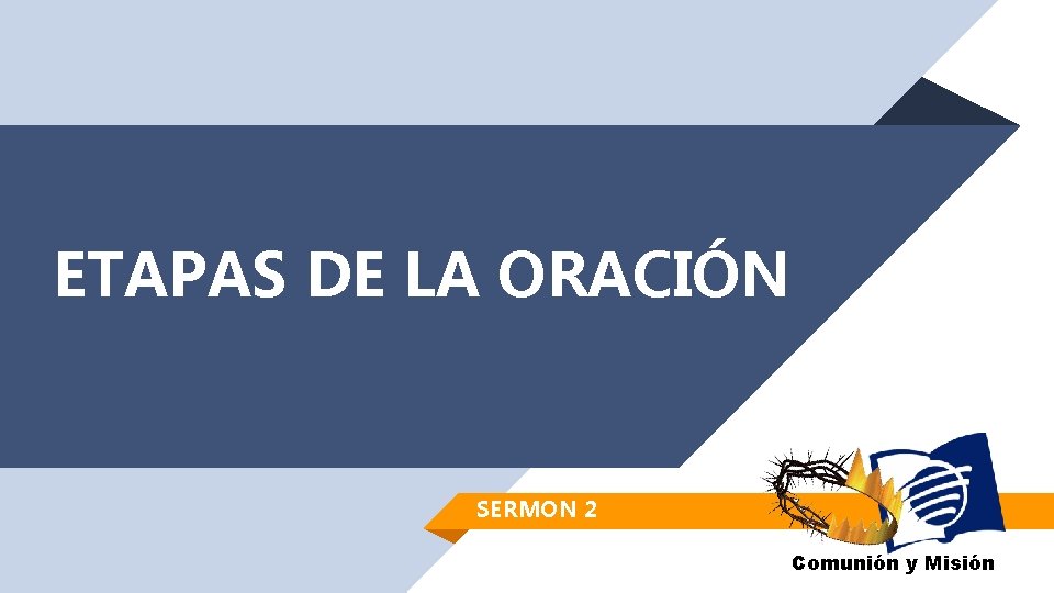 ETAPAS DE LA ORACIÓN SERMON 2 Comunión y Misión ETAPAS DE LA ORACIÓN SERMON 2 Comunión y Misión