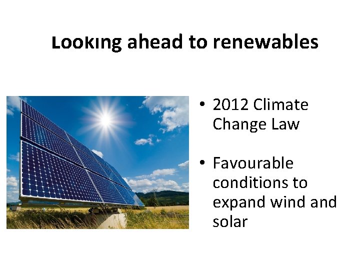 Looking ahead to renewables • 2012 Climate Change Law • Favourable conditions to expand Looking ahead to renewables • 2012 Climate Change Law • Favourable conditions to expand