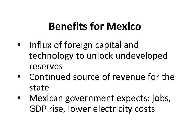 Benefits for Mexico • Influx of foreign capital and technology to unlock undeveloped reserves Benefits for Mexico • Influx of foreign capital and technology to unlock undeveloped reserves