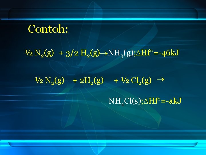Contoh: ½ N 2(g) + 3/2 H 2(g) NH 3(g); Hf =-46 k. J