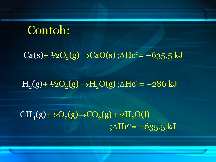 Contoh: Ca(s)+ ½O 2(g) Ca. O(s) ; Hc = – 635, 5 k. J