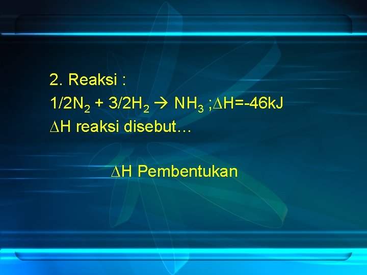 2. Reaksi : 1/2 N 2 + 3/2 H 2 NH 3 ; H=-46
