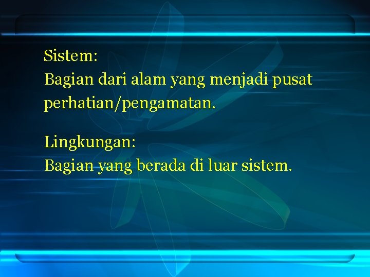 Sistem: Bagian dari alam yang menjadi pusat perhatian/pengamatan. Lingkungan: Bagian yang berada di luar