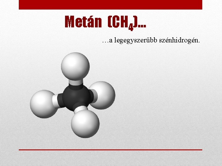 Metán (CH 4)… …a legegyszerűbb szénhidrogén. 