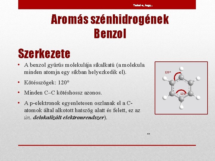 Tudod-e, hogy… Aromás szénhidrogének Benzol Szerkezete • A benzol gyűrűs molekulája síkalkatú (a molekula