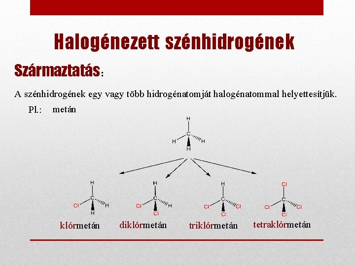 Halogénezett szénhidrogének Származtatás: A szénhidrogének egy vagy több hidrogénatomját halogénatommal helyettesítjük. Pl. : metán