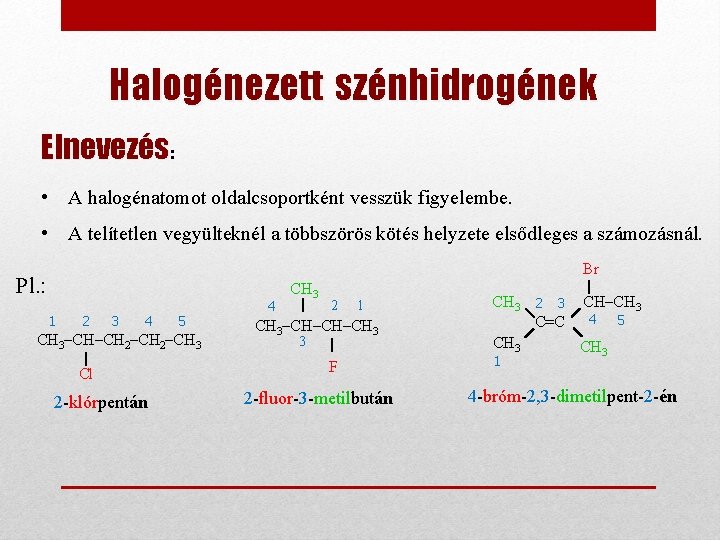 Halogénezett szénhidrogének Elnevezés: • A halogénatomot oldalcsoportként vesszük figyelembe. • A telítetlen vegyülteknél a