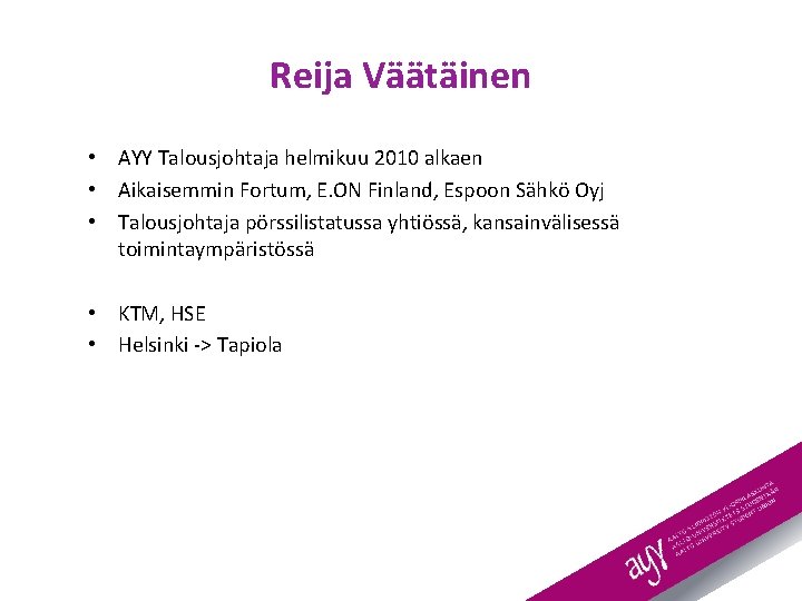 Reija Väätäinen • AYY Talousjohtaja helmikuu 2010 alkaen • Aikaisemmin Fortum, E. ON Finland,